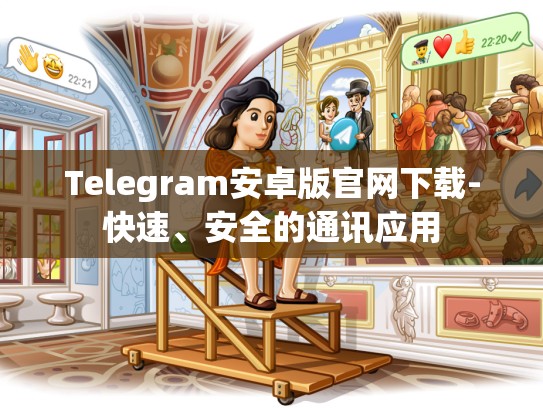 Telegram安卓版官网下载-快速、安全的通讯应用