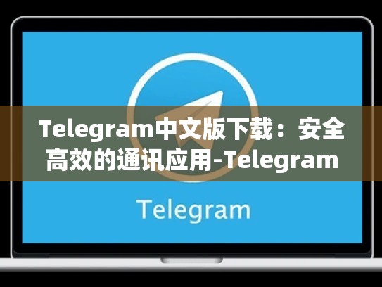 Telegram中文版下载：安全高效的通讯应用-Telegram