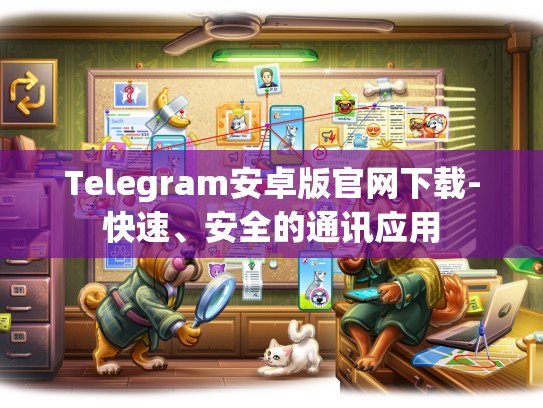 Telegram安卓版官网下载-快速、安全的通讯应用