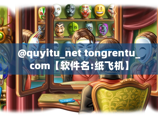 @quyitu_net tongrentu_com【软件名:纸飞机】