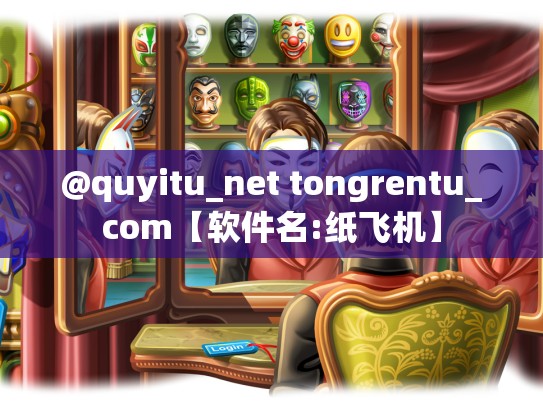 @quyitu_net tongrentu_com【软件名:纸飞机】