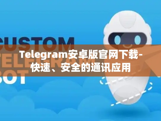 Telegram安卓版官网下载-快速、安全的通讯应用