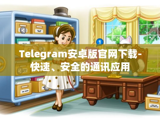 Telegram安卓版官网下载-快速、安全的通讯应用