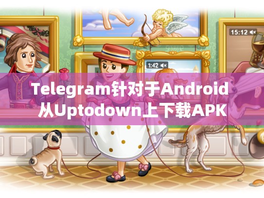 Telegram针对于Android 从Uptodown上下载APK