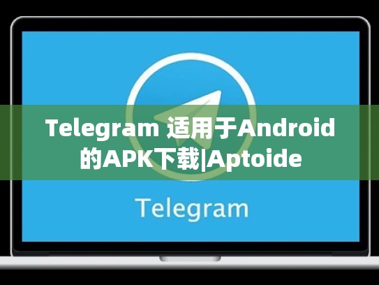 Telegram 适用于Android的APK下载|Aptoide