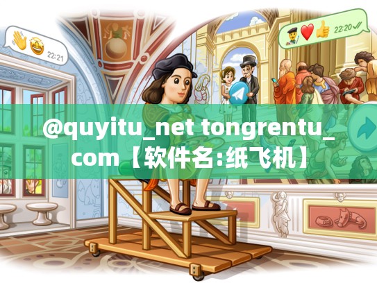@quyitu_net tongrentu_com【软件名:纸飞机】