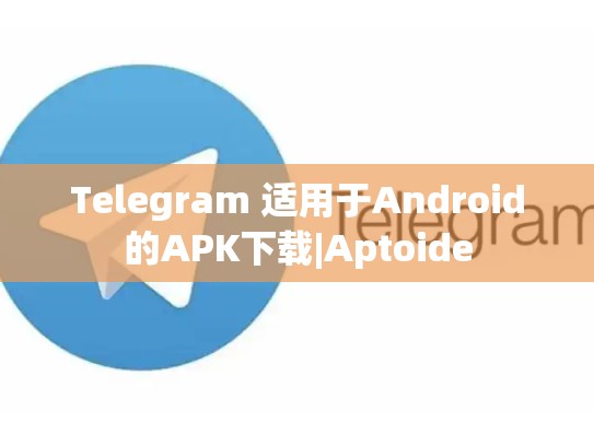 Telegram 适用于Android的APK下载|Aptoide