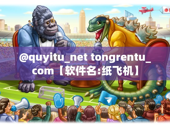 @quyitu_net tongrentu_com【软件名:纸飞机】