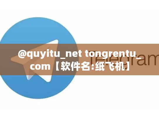@quyitu_net tongrentu_com【软件名:纸飞机】