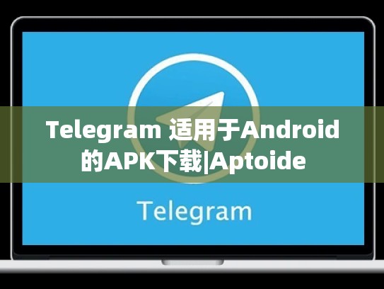 Telegram 适用于Android的APK下载|Aptoide