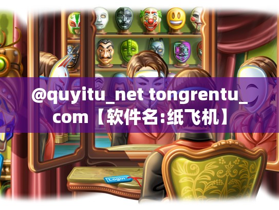 @quyitu_net tongrentu_com【软件名:纸飞机】