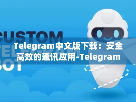 Telegram中文版下载：安全高效的通讯应用-Telegram