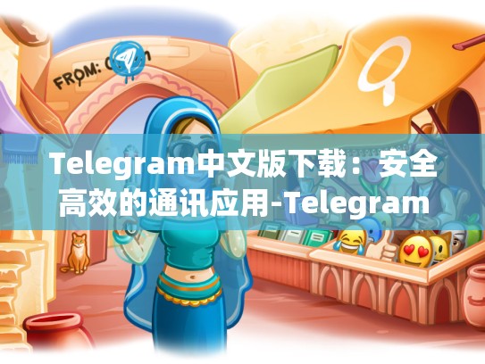 Telegram中文版下载：安全高效的通讯应用-Telegram
