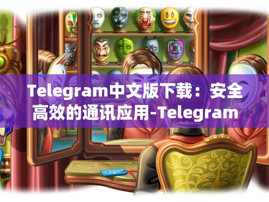 Telegram中文版下载：安全高效的通讯应用-Telegram