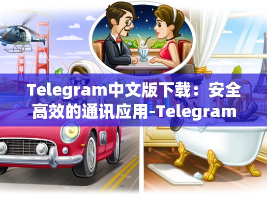 Telegram中文版下载：安全高效的通讯应用-Telegram
