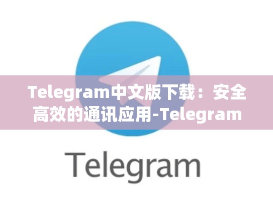 Telegram中文版下载：安全高效的通讯应用-Telegram