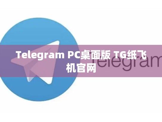 Telegram PC桌面版 TG纸飞机官网