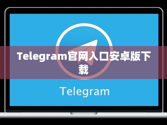 Telegram官网入口安卓版下载