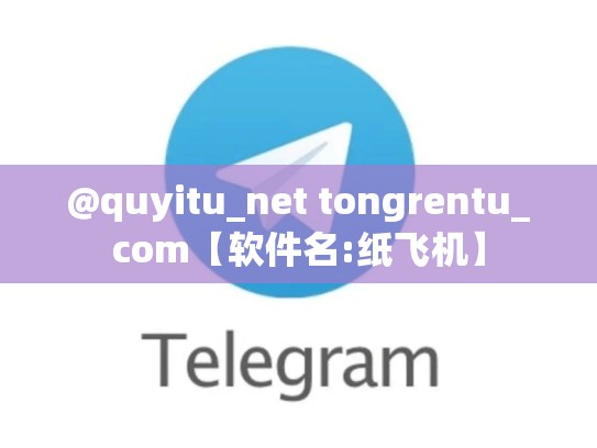 @quyitu_net tongrentu_com【软件名:纸飞机】