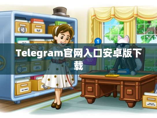Telegram官网入口安卓版下载