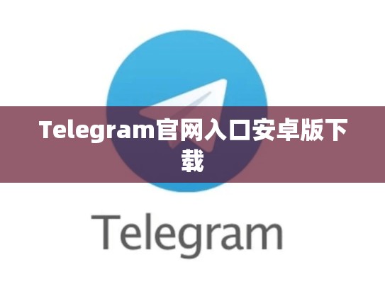 Telegram官网入口安卓版下载