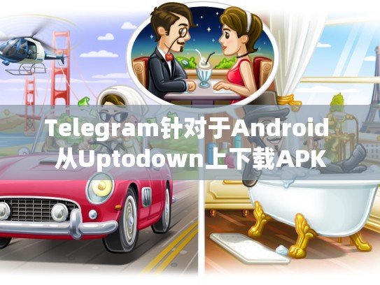 Telegram针对于Android 从Uptodown上下载APK
