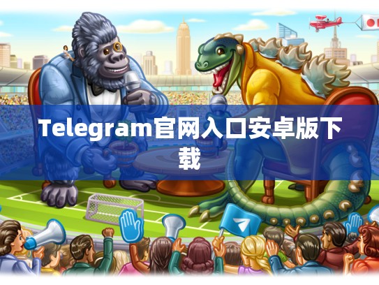 Telegram官网入口安卓版下载