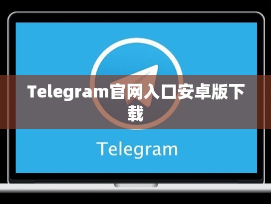 Telegram官网入口安卓版下载