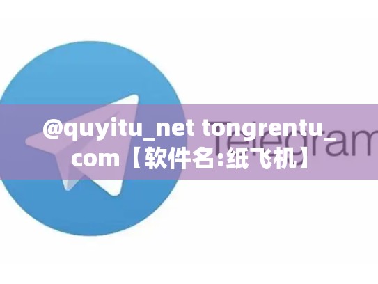 @quyitu_net tongrentu_com【软件名:纸飞机】