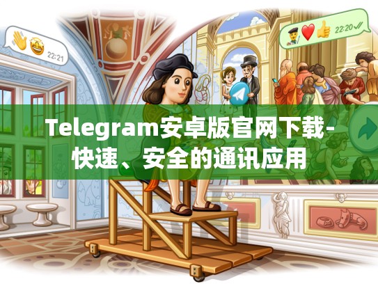 Telegram安卓版官网下载-快速、安全的通讯应用