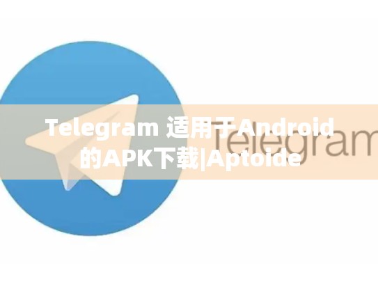 Telegram 适用于Android的APK下载|Aptoide