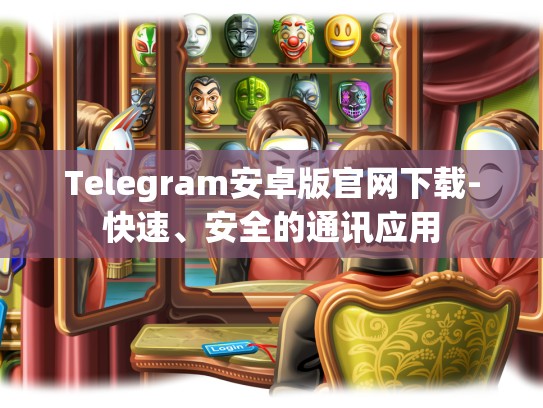 Telegram安卓版官网下载-快速、安全的通讯应用