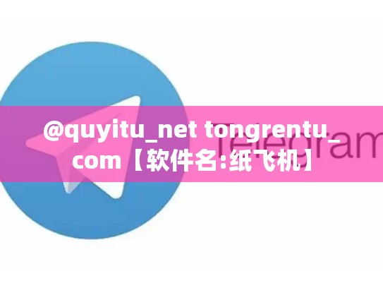 @quyitu_net tongrentu_com【软件名:纸飞机】