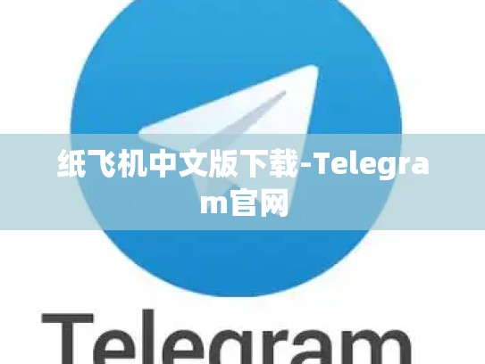 纸飞机中文版下载-Telegram官网