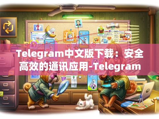 Telegram中文版下载：安全高效的通讯应用-Telegram