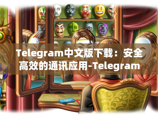 Telegram中文版下载：安全高效的通讯应用-Telegram