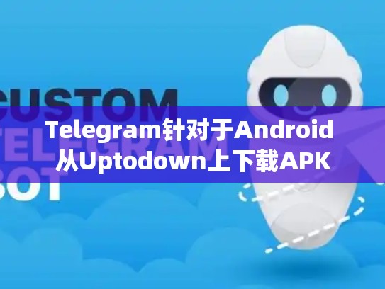 Telegram针对于Android 从Uptodown上下载APK