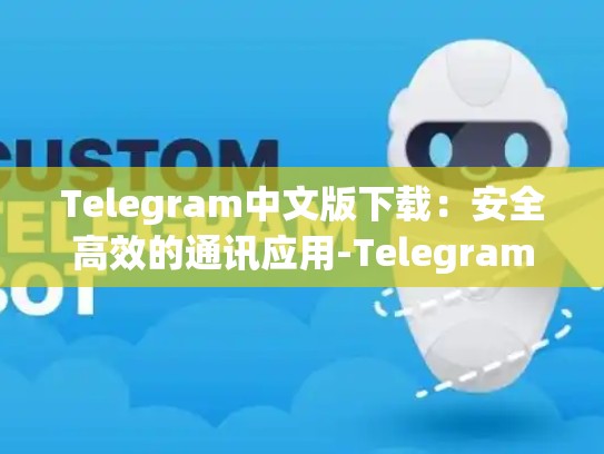 Telegram中文版下载：安全高效的通讯应用-Telegram