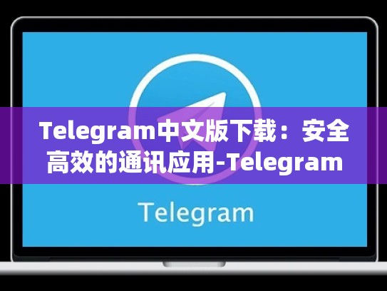 Telegram中文版下载：安全高效的通讯应用-Telegram