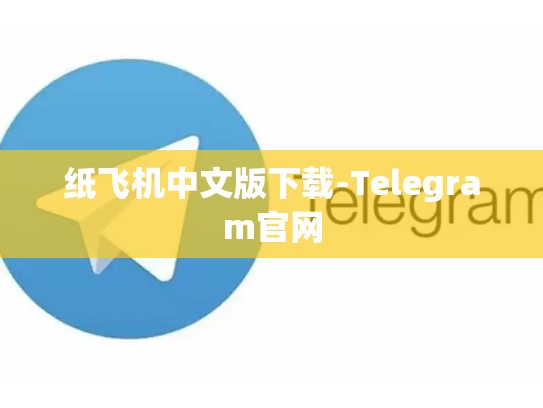 纸飞机中文版下载-Telegram官网