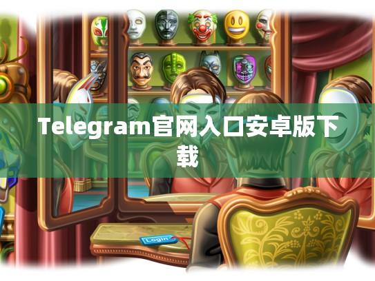 Telegram官网入口安卓版下载