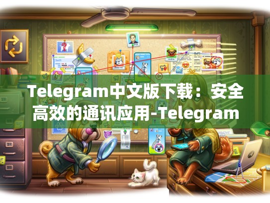 Telegram中文版下载：安全高效的通讯应用-Telegram