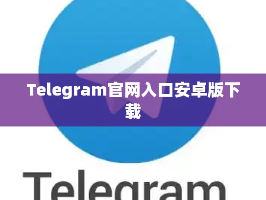 Telegram官网入口安卓版下载
