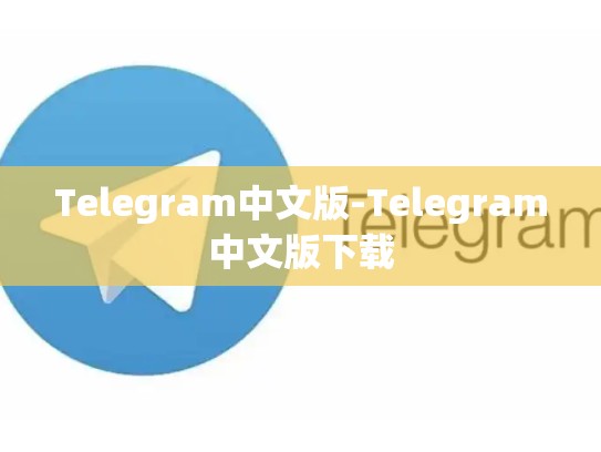 Telegram中文版-Telegram中文版下载