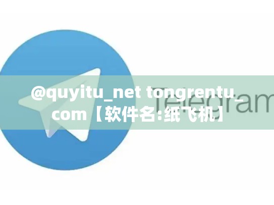 @quyitu_net tongrentu_com【软件名:纸飞机】