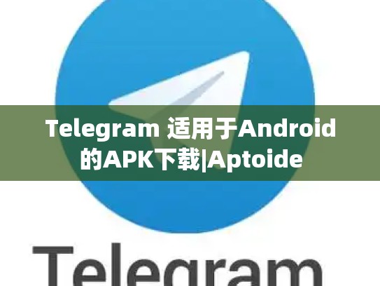 Telegram 适用于Android的APK下载|Aptoide