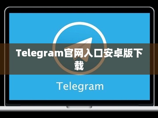 Telegram官网入口安卓版下载