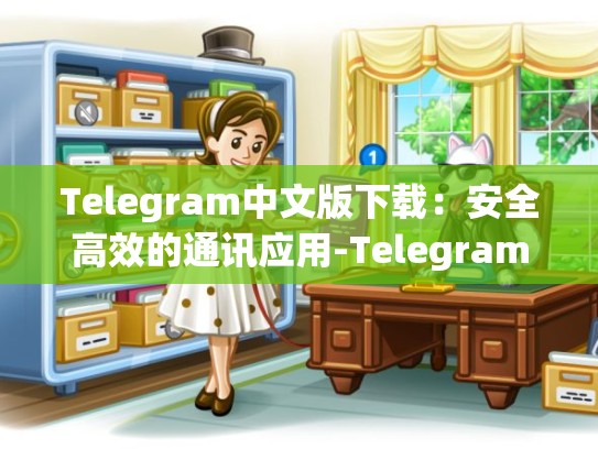 Telegram中文版下载：安全高效的通讯应用-Telegram