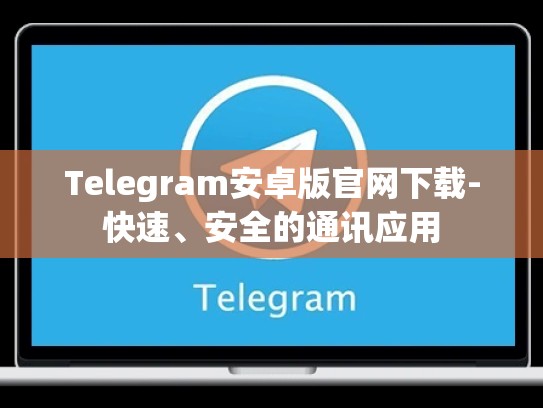 Telegram安卓版官网下载-快速、安全的通讯应用