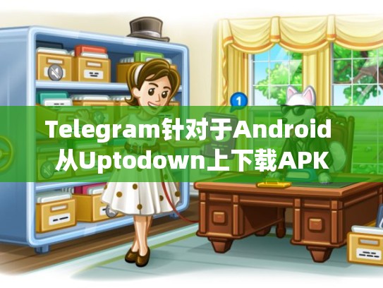 Telegram针对于Android 从Uptodown上下载APK